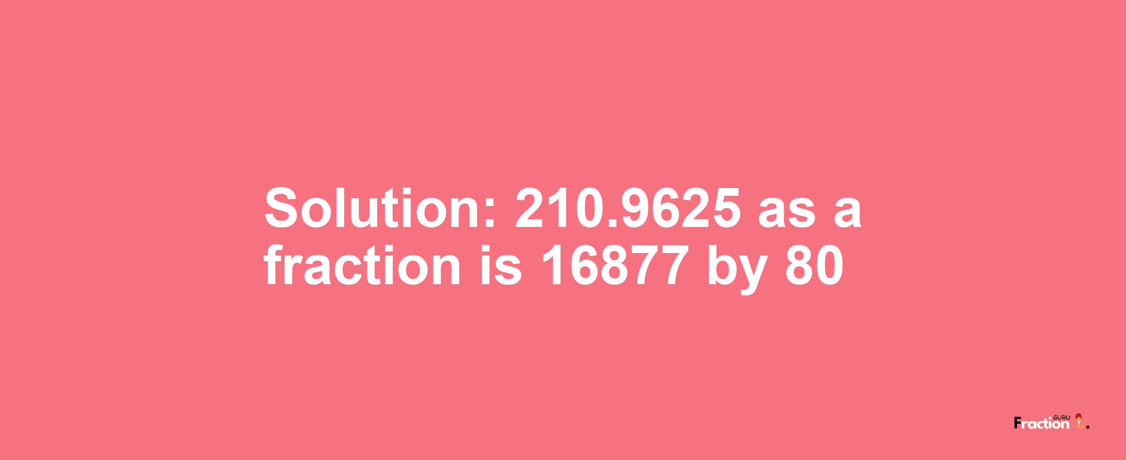 Solution:210.9625 as a fraction is 16877/80